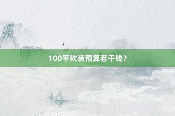 100平软装预算若干钱？