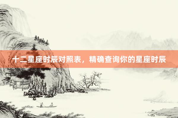 十二星座时辰对照表，精确查询你的星座时辰