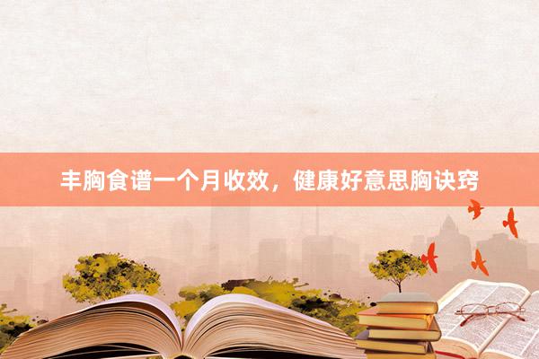 丰胸食谱一个月收效，健康好意思胸诀窍