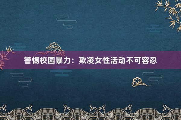 警惕校园暴力：欺凌女性活动不可容忍